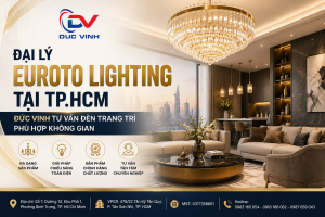 Đại Lý Euroto Lighting Tại TP.HCM – Đức Vinh Tư Vấn Đèn Trang Trí Phù Hợp Không Gian