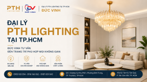 Đại Lý PTH Lighting Tại TP.HCM – Đức Vinh Tư Vấn Đèn Trang Trí Phù Hợp Không Gian