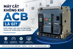 Máy Cắt Không Khí ACB Là Gì Chức Năng, Cấu Tạo Và Ứng Dụng Trong Hệ Thống Điện Công Nghiệp